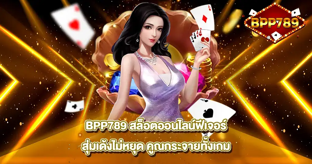 BPP789 สล็อตออนไลน์ฟีเจอร์สุ่มเด้งไม่หยุด คูณกระจายทั้งเกม